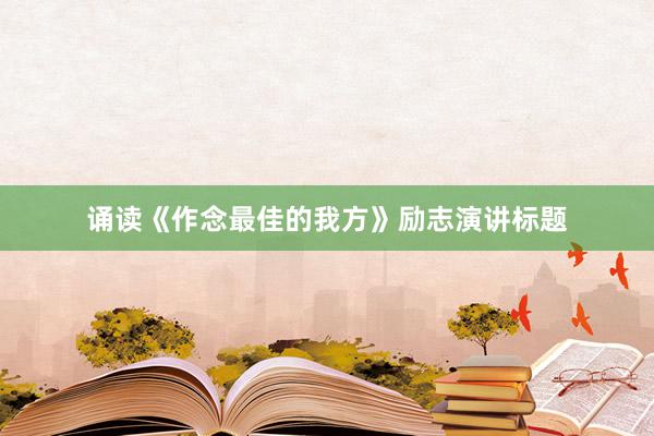 诵读《作念最佳的我方》励志演讲标题